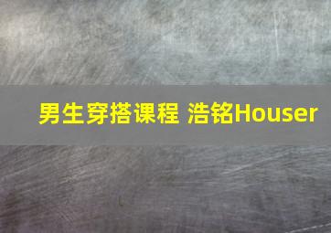 男生穿搭课程 浩铭Houser